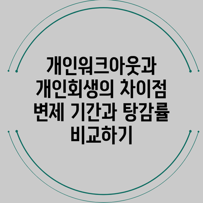 개인워크아웃과 개인회생의 차이점: 변제 기간과 탕감률 비교하기