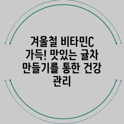 겨울철 비타민C 가득! 맛있는 귤차 만들기를 통한 건강 관리