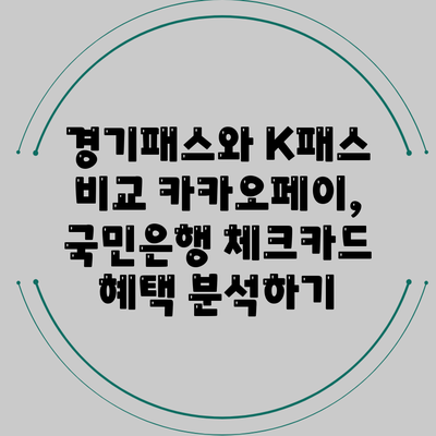 경기패스와 K패스 비교: 카카오페이, 국민은행 체크카드 혜택 분석하기