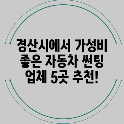 경산시에서 가성비 좋은 자동차 썬팅 업체 5곳 추천!