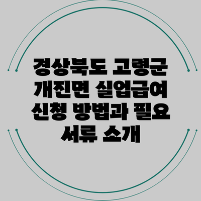 경상북도 고령군 개진면 실업급여 신청 방법과 필요 서류 소개