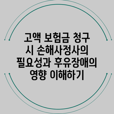 고액 보험금 청구 시 손해사정사의 필요성과 후유장애의 영향 이해하기
