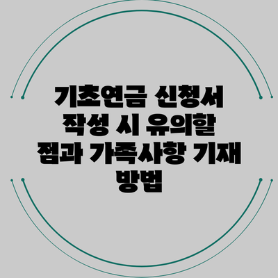기초연금 신청서 작성 시 유의할 점과 가족사항 기재 방법