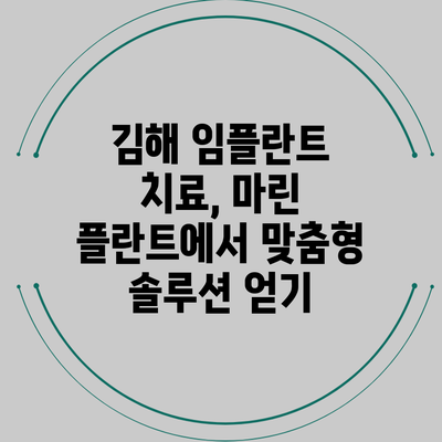 김해 임플란트 치료, 마린 플란트에서 맞춤형 솔루션 얻기