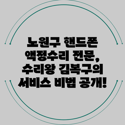노원구 핸드폰 액정수리 전문, 수리왕 김복구의 서비스 비법 공개!