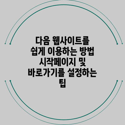다음 웹사이트를 쉽게 이용하는 방법: 시작페이지 및 바로가기를 설정하는 팁