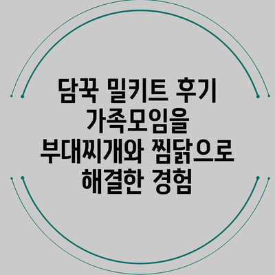 담꾹 밀키트 후기: 가족모임을 부대찌개와 찜닭으로 해결한 경험