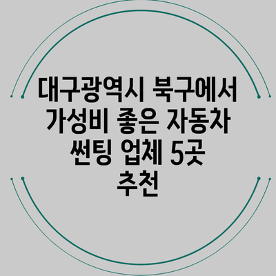 대구광역시 북구에서 가성비 좋은 자동차 썬팅 업체 5곳 추천