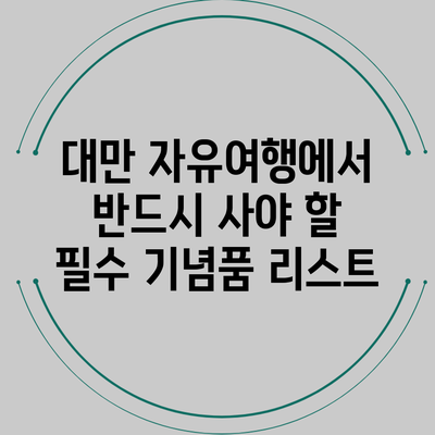대만 자유여행에서 반드시 사야 할 필수 기념품 리스트
