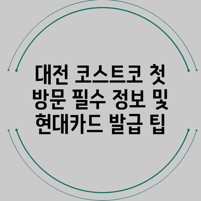 대전 코스트코 첫 방문 필수 정보 및 현대카드 발급 팁