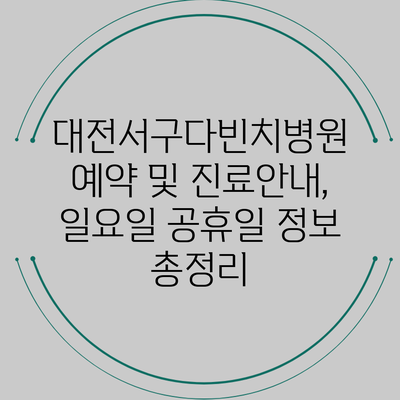 대전서구다빈치병원 예약 및 진료안내, 일요일 공휴일 정보 총정리