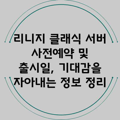 리니지 클래식 서버 사전예약 및 출시일, 기대감을 자아내는 정보 정리