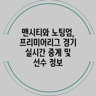 맨시티와 노팅엄, 프리미어리그 경기 실시간 중계 및 선수 정보
