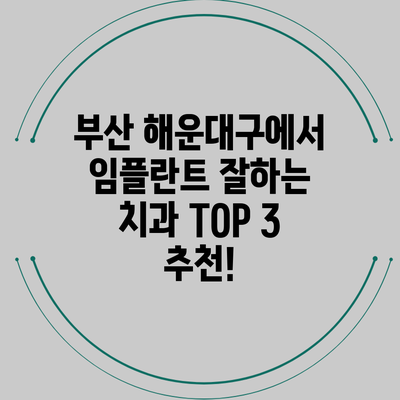 부산 해운대구에서 임플란트 잘하는 치과 TOP 3 추천!