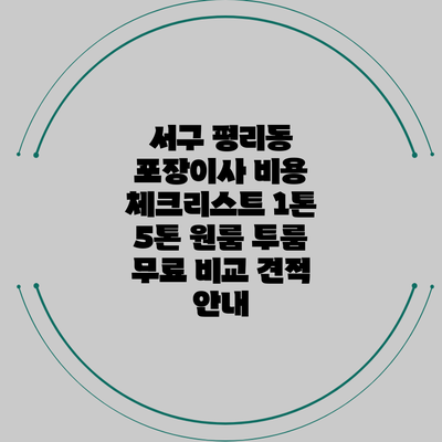 서구 평리동 포장이사 비용 체크리스트: 1톤 5톤 원룸 투룸 무료 비교 견적 안내