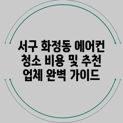 서구 화정동 에어컨 청소 비용 및 추천 업체 완벽 가이드