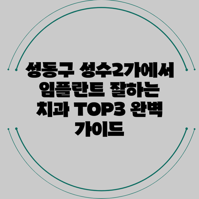 성동구 성수2가에서 임플란트 잘하는 치과 TOP3 완벽 가이드