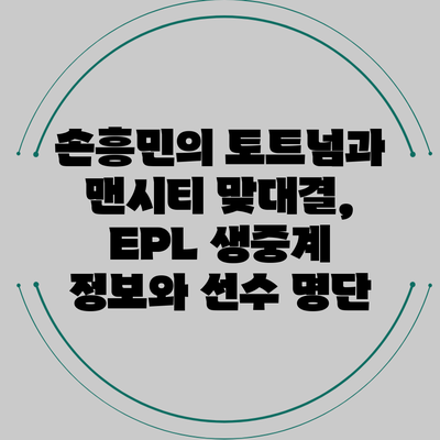 손흥민의 토트넘과 맨시티 맞대결, EPL 생중계 정보와 선수 명단