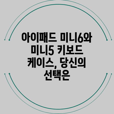 아이패드 미니6와 미니5 키보드 케이스, 당신의 선택은?