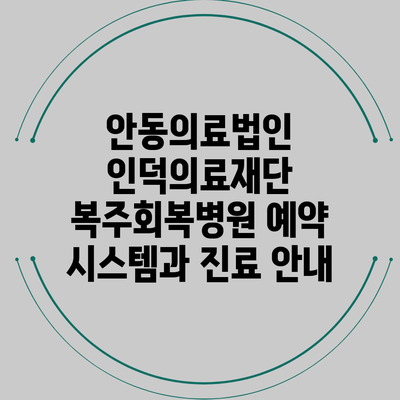 안동의료법인 인덕의료재단 복주회복병원 예약 시스템과 진료 안내