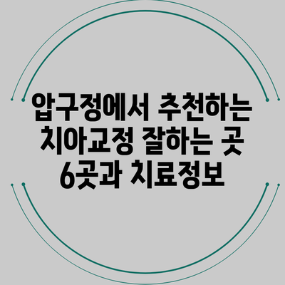 압구정에서 추천하는 치아교정 잘하는 곳 6곳과 치료정보