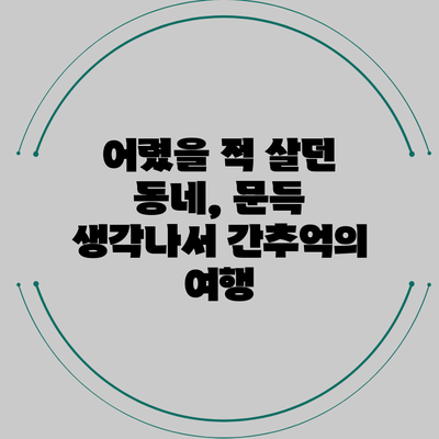 어렸을 적 살던 동네, 문득 생각나서 간추억의 여행