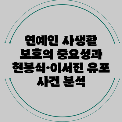 연예인 사생활 보호의 중요성과 현봉식·이서진 유포 사건 분석