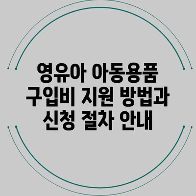 영유아 아동용품 구입비 지원 방법과 신청 절차 안내