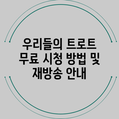 우리들의 트로트: 무료 시청 방법 및 재방송 안내