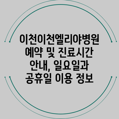 이천이천엘리야병원 예약 및 진료시간 안내, 일요일과 공휴일 이용 정보