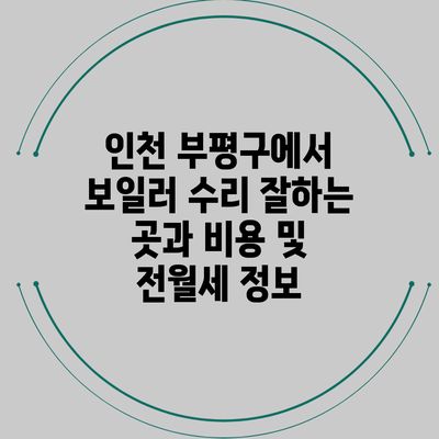 인천 부평구에서 보일러 수리 잘하는 곳과 비용 및 전월세 정보