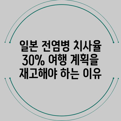 일본 전염병 치사율 30%: 여행 계획을 재고해야 하는 이유