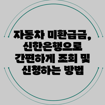 자동차 미환급금, 신한은행으로 간편하게 조회 및 신청하는 방법