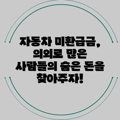 자동차 미환급금, 의외로 많은 사람들의 숨은 돈을 찾아주자!