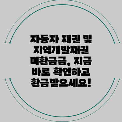 자동차 채권 및 지역개발채권 미환급금, 지금 바로 확인하고 환급받으세요!