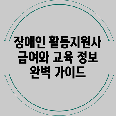 장애인 활동지원사 급여와 교육 정보 완벽 가이드