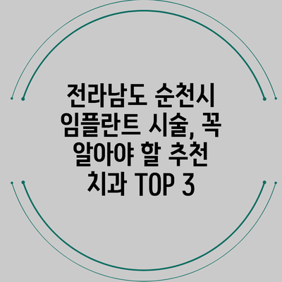 전라남도 순천시 임플란트 시술, 꼭 알아야 할 추천 치과 TOP 3