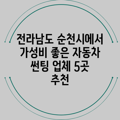 전라남도 순천시에서 가성비 좋은 자동차 썬팅 업체 5곳 추천