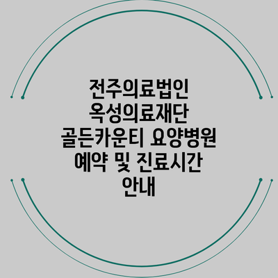전주의료법인 옥성의료재단 골든카운티 요양병원 예약 및 진료시간 안내