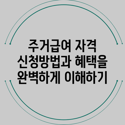 주거급여 자격 신청방법과 혜택을 완벽하게 이해하기