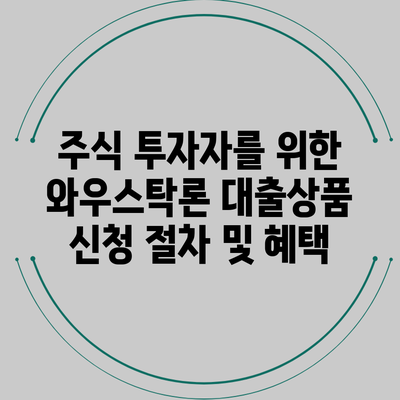 주식 투자자를 위한 와우스탁론 대출상품 신청 절차 및 혜택