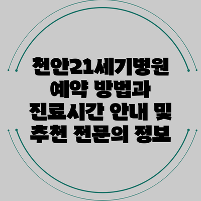 천안21세기병원 예약 방법과 진료시간 안내 및 추천 전문의 정보