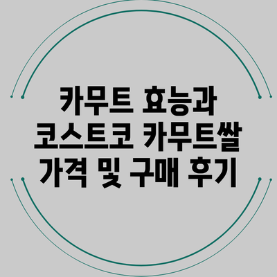 카무트 효능과 코스트코 카무트쌀 가격 및 구매 후기