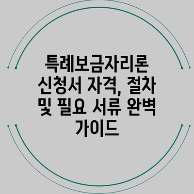 특례보금자리론 신청서: 자격, 절차 및 필요 서류 완벽 가이드