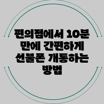 편의점에서 10분 만에 간편하게 선불폰 개통하는 방법