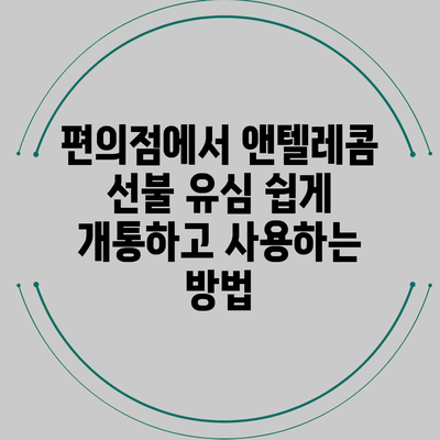 편의점에서 앤텔레콤 선불 유심 쉽게 개통하고 사용하는 방법