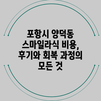 포항시 양덕동 스마일라식 비용, 후기와 회복 과정의 모든 것