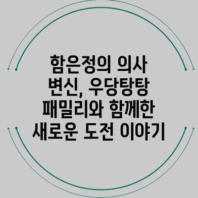 함은정의 의사 변신, 우당탕탕 패밀리와 함께한 새로운 도전 이야기
