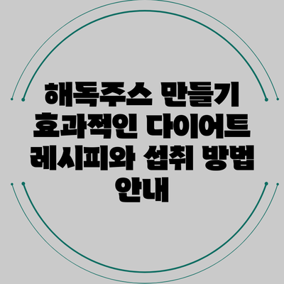 해독주스 만들기: 효과적인 다이어트 레시피와 섭취 방법 안내