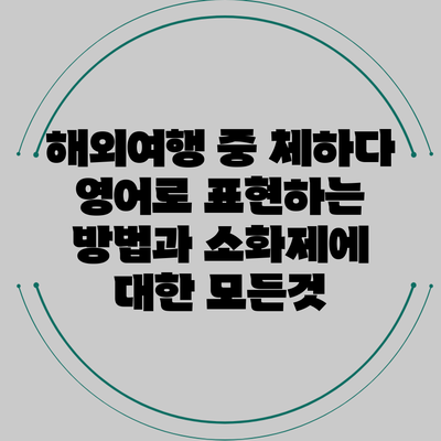 해외여행 중 체하다 영어로 표현하는 방법과 소화제에 대한 모든것